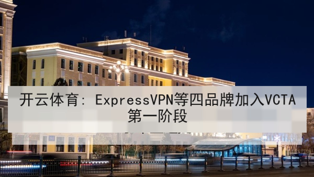 开云体育: ExpressVPN等四品牌加入VCTA第一阶段 开云体育: ExpressVPN等四品牌加入VCTA第一阶段