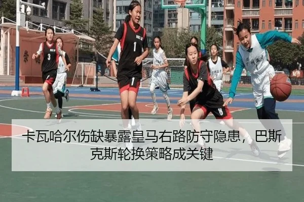 卡瓦哈尔伤缺暴露皇马右路防守隐患，巴斯克斯轮换策略成关键