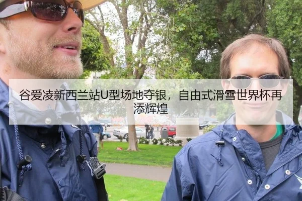 谷爱凌新西兰站U型场地夺银，自由式滑雪世界杯再添辉煌