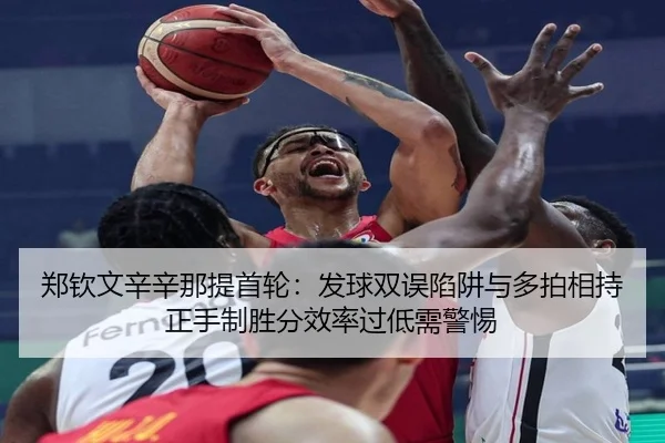 郑钦文辛辛那提首轮：发球双误陷阱与多拍相持正手制胜分效率过低需警惕