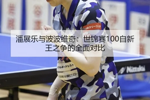 潘展乐与波波维奇：世锦赛100自新王之争的全面对比