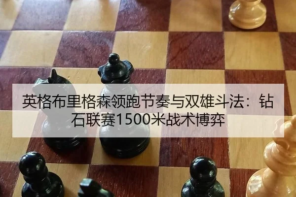 英格布里格森领跑节奏与双雄斗法：钻石联赛1500米战术博弈