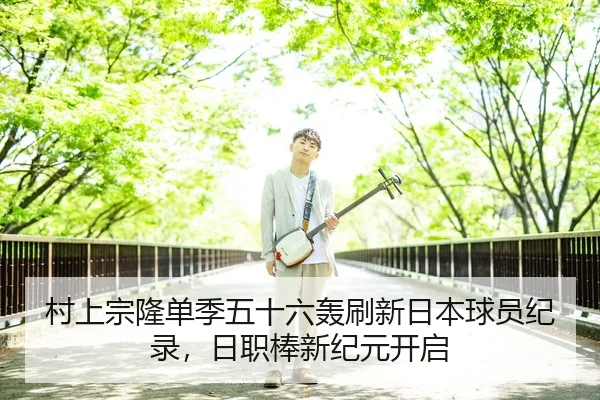 村上宗隆单季五十六轰刷新日本球员纪录，日职棒新纪元开启