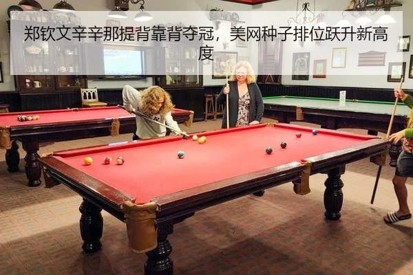 郑钦文辛辛那提背靠背夺冠，美网种子排位跃升新高度