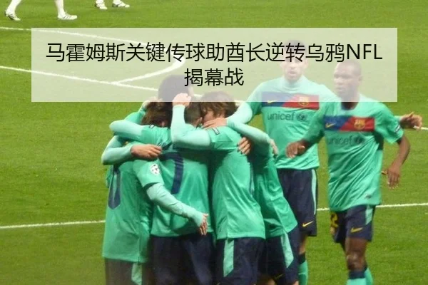 马霍姆斯关键传球助酋长逆转乌鸦NFL揭幕战