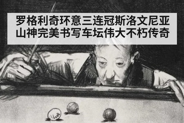 罗格利奇环意三连冠斯洛文尼亚山神完美书写车坛伟大不朽传奇