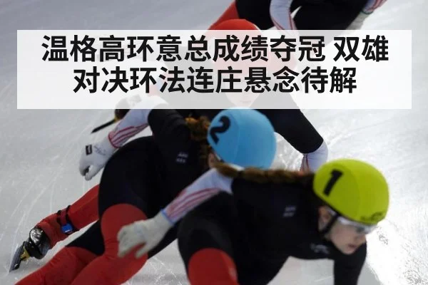 温格高环意总成绩夺冠 双雄对决环法连庄悬念待解