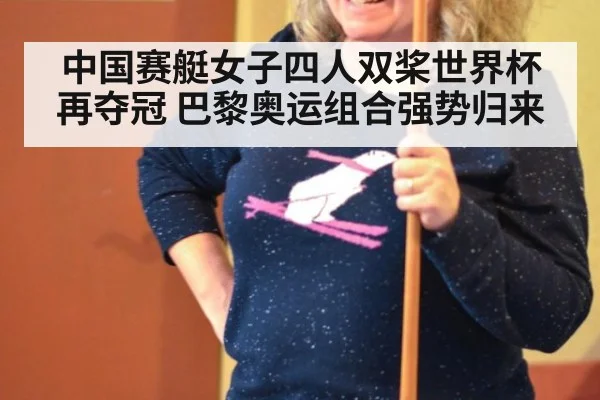 中国赛艇女子四人双桨世界杯再夺冠 巴黎奥运组合强势归来