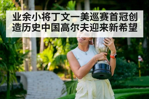业余小将丁文一美巡赛首冠创造历史中国高尔夫迎来新希望