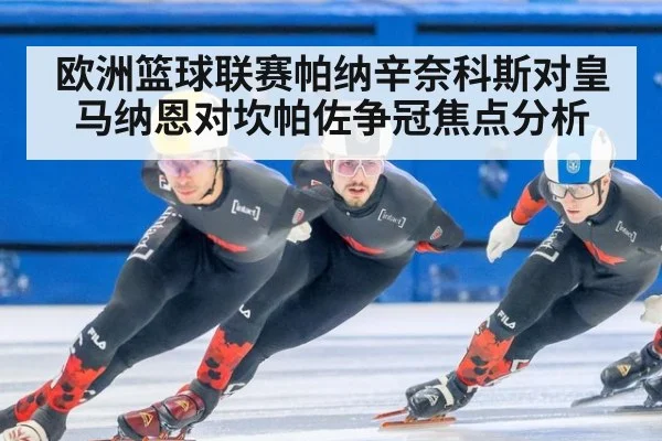 欧洲篮球联赛帕纳辛奈科斯对皇马纳恩对坎帕佐争冠焦点分析